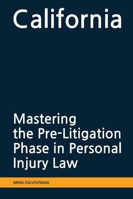 Mastering the Pre-Litigation Phase in Personal Injury Law: California by Zalvovskaia, Anna