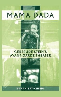 Mama Dada: Gertrude Stein's Avant-Garde Theatre by Bay-Cheng, Sarah