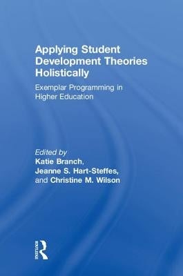 Applying Student Development Theories Holistically: Exemplar Programming in Higher Education by Branch, Katherine