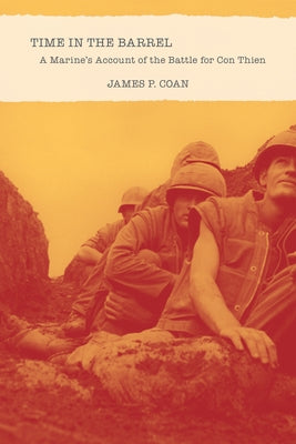 Time in the Barrel: A Marine's Account of the Battle for Con Thien by Coan, James P.