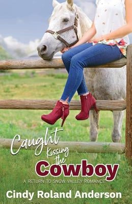 Caught Kissing the Cowboy: A Return to Snow Valley Romance by Roland Anderson, Cindy