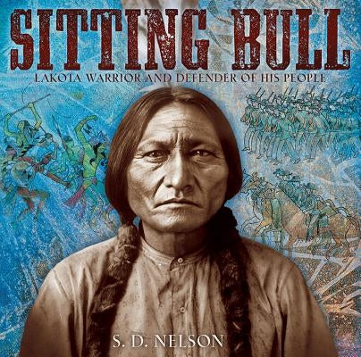 Sitting Bull: Lakota Warrior and Defender of His People by Nelson, S. D.