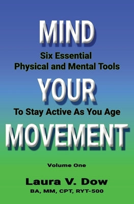 Mind Your Movement: Six Essential Physical and Mental Tools To Stay Active As You Age by Dow, Laura V.