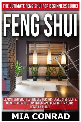 Feng Shui: The Ultimate Feng Shui For Beginners Guide! Learn Feng Shui Techniques For Increased Simplicity, Health, Wealth, Happi by Conrad, Mia