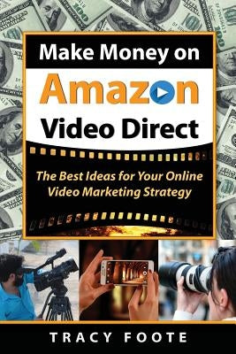Make Money on Amazon Video Direct: The Best Ideas for Your Online Video Marketing Strategy by Foote, Tracy