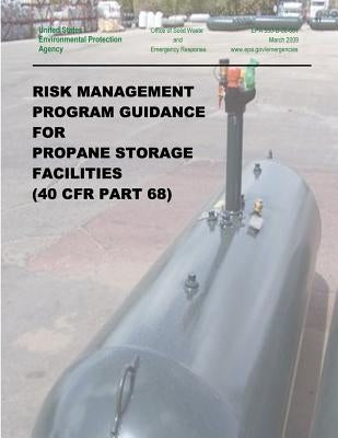 Risk Management Program Guidance for Propane Storage Facilities (40 CFR Part 68) by Agency, U. S. Environmental Protection