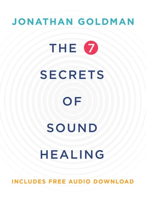 The 7 Secrets of Sound Healing by Goldman, Jonathan