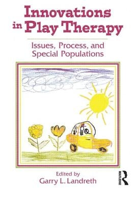 Innovations in Play Therapy: Issues, Process, and Special Populations by Landreth, Garry L.