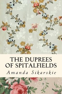 The Duprees of Spitalfields: Silk Brocade in the Family Tree of Rolling Stone Keith Richards by Sikarskie, Amanda Grace