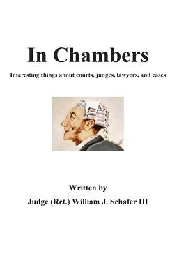In Chambers: Interesting things about courts, judges, cases, and lawyers by Schafer III, William J.