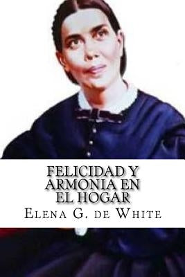 Felicidad y Armonia en el Hogar by De White, Elena G.