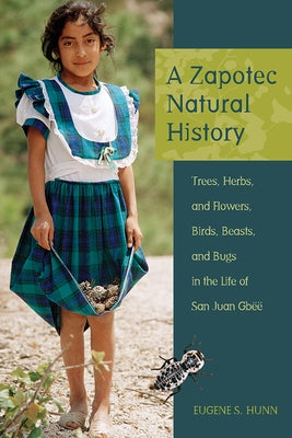 A Zapotec Natural History: Trees, Herbs, and Flowers, Birds, Beasts, and Bugs in the Life of San Juan Gbëë by Hunn, Eugene S.
