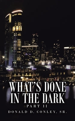 What's Done in the Dark: Part Ii by Conley, Donald D., Sr.