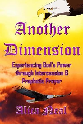 Another Dimension: Experiencing God's Power Through Intercession and Prophetic Prayer by Neal, Alica M. T.