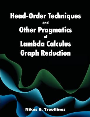 Head-Order Techniques and Other Pragmatics of Lambda Calculus Graph Reduction by Troullinos, Nikos B.