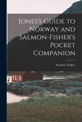 Jones's Guide to Norway and Salmon-Fisher's Pocket Companion by Tolfrey, Frederic