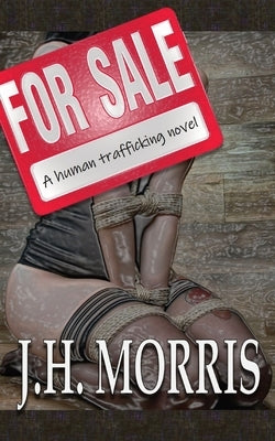 For Sale: A Human Trafficking Novel by Morris, J. H.