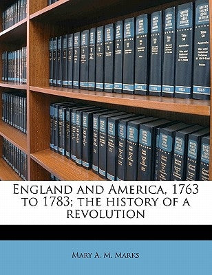 England and America, 1763 to 1783; the history of a revolution Volume 02 by Marks, Mary A. M.
