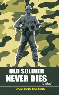Old Soldier Never Dies (a Play) by Babyeno, Austyeno