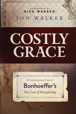 Costly Grace: A Contemporary View of Bonhoeffer's the Cost of Discipleship by Walker, Jon