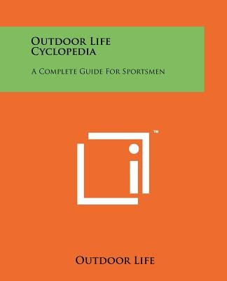 Outdoor Life Cyclopedia: A Complete Guide For Sportsmen by Outdoor Life