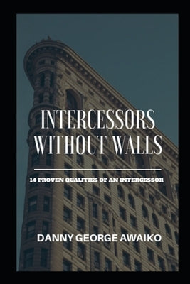 Intercessors Without Walls: 14 Proven Qualities of an Intercessor by Awaiko, Danny George