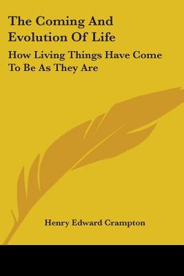 The Coming and Evolution of Life: How Living Things Have Come to Be as They Are by Crampton, Henry Edward