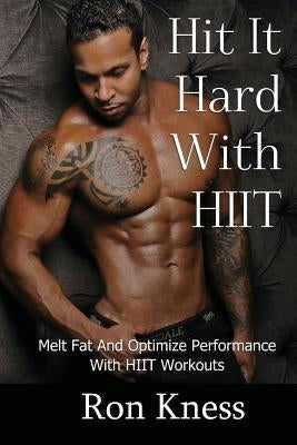 Hit It Hard With HIIT!: How to Melt Fat And Optimize Performance With High Intensity Interval Training (HIIT) Workouts by Kness, Ron