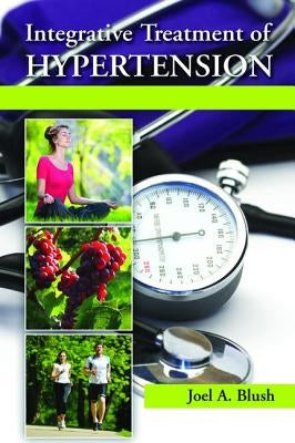 Integrative Treatment of Hypertension: A Clinical and Mechanistic Approach by Blush, Joel A.