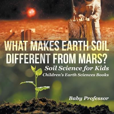 What Makes Earth Soil Different from Mars? - Soil Science for Kids Children's Earth Sciences Books by Baby Professor