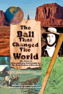 The Ball That Changed The World: The Story of Alexander Joy Cartwright Jr., True Father of Baseball by Chapman, Don