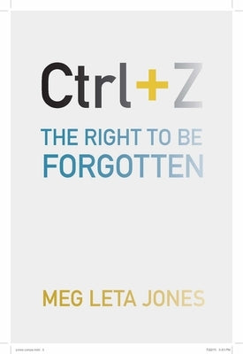 Ctrl + Z: The Right to Be Forgotten by Jones, Meg Leta