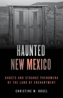 Haunted New Mexico: Ghosts and Strange Phenomena of the Land of Enchantment by Rogel, Christine M.