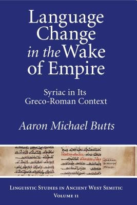 Language Change in the Wake of Empire: Syriac in Its Greco-Roman Context by Butts, Aaron Michael