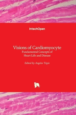 Visions of Cardiomyocyte: Fundamental Concepts of Heart Life and Disease by Tsipis, Angelos