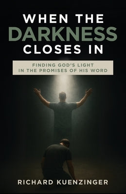 When the Darkness Closes In: Finding God's Light in the Promises of His Word by Kuenzinger, Richard