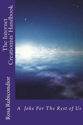 The Internet Creationists' Handbook: A Joke for the Rest of Us by Rubicondior, Rosa