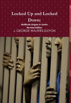Locked Up and Locked Down: Multitude Lingers in Limbo Revised Edition by Walters-Sleyon, J. George