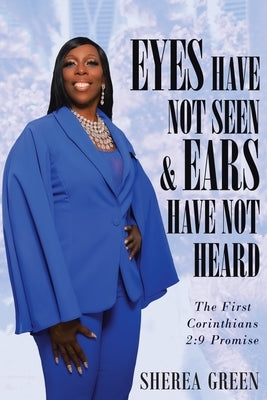 EYES HAVE NOT SEEN & EARS HAVE NOT HEARD The First Corinthians 2: 9 Promise by Green, Sherea R.