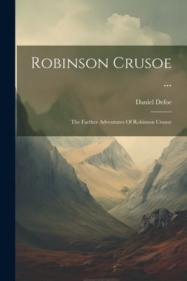 Robinson Crusoe ...: The Farther Adventures Of Robinson Crusoe by Defoe, Daniel