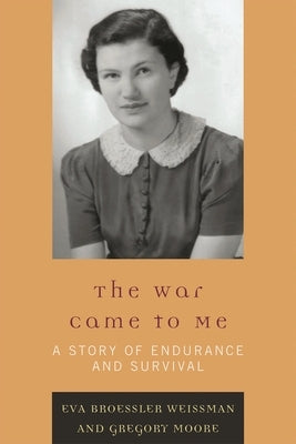 War Came to Me: A Story of Endurance and Survival by Weissman, Eva Broessler