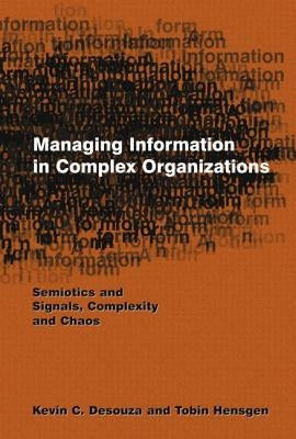 Managing Information in Complex Organizations: Semiotics and Signals, Complexity and Chaos by Desouza, Kevin C.