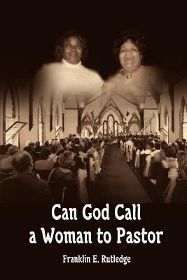 Can God Call a Woman to Pastor by Rutledge, Franklin E.