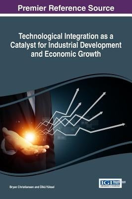 Technological Integration as a Catalyst for Industrial Development and Economic Growth by Christiansen, Bryan