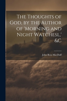 The Thoughts of God, by the Author of 'morning and Night Watchesl, ' &c by Macduff, John Ross