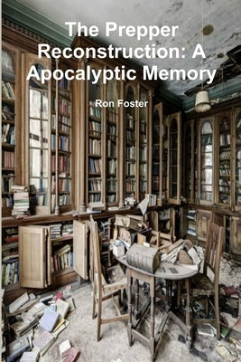 The Prepper Reconstruction: A Apocalyptic Memory by Foster, Ron