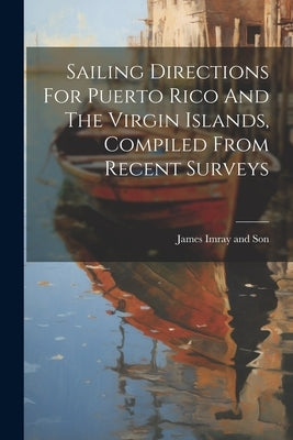 Sailing Directions For Puerto Rico And The Virgin Islands, Compiled From Recent Surveys by James Imray and Son