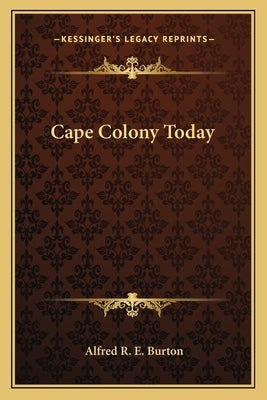 Cape Colony Today by Burton, Alfred R. E.