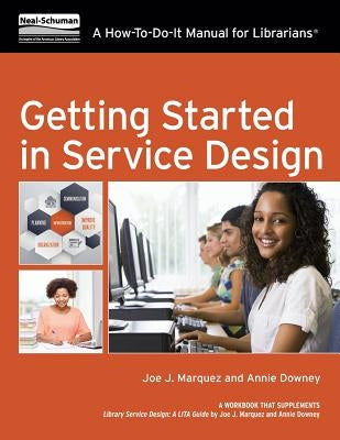 Getting Started in Service Design: A How-To-Do-It Manual for Librarians by Marquez, Joe J.