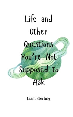 Life and Other Questions You're Not Supposed to Ask by Sterling, Liam